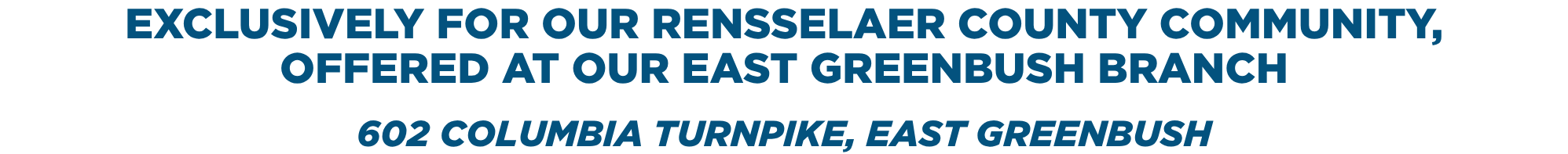 Exclusively for our Rensselaer County community, offered at our East Greenbush branch. 602 Columbia Turnpike, East Greenbush